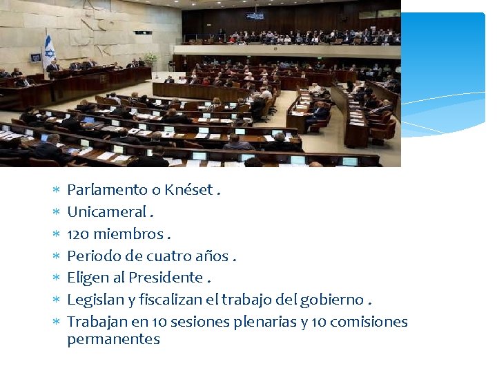  Parlamento o Knéset. Unicameral. 120 miembros. Periodo de cuatro años. Eligen al Presidente.