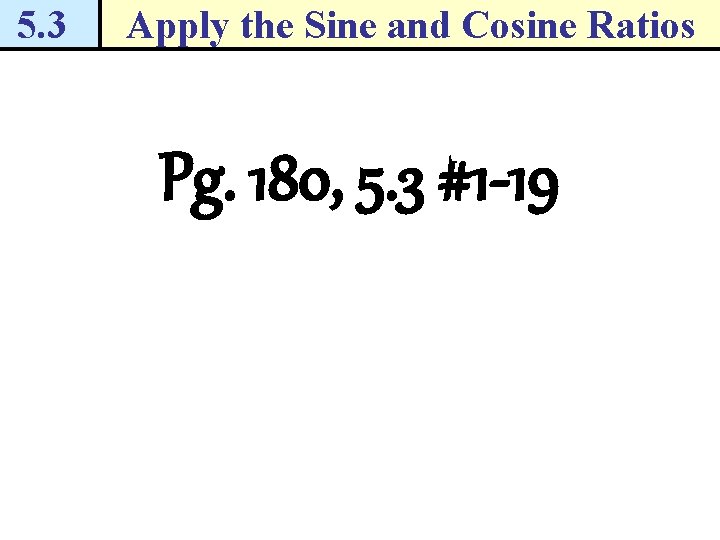 5. 3 Apply the Sine and Cosine Ratios Pg. 180, 5. 3 #1 -19