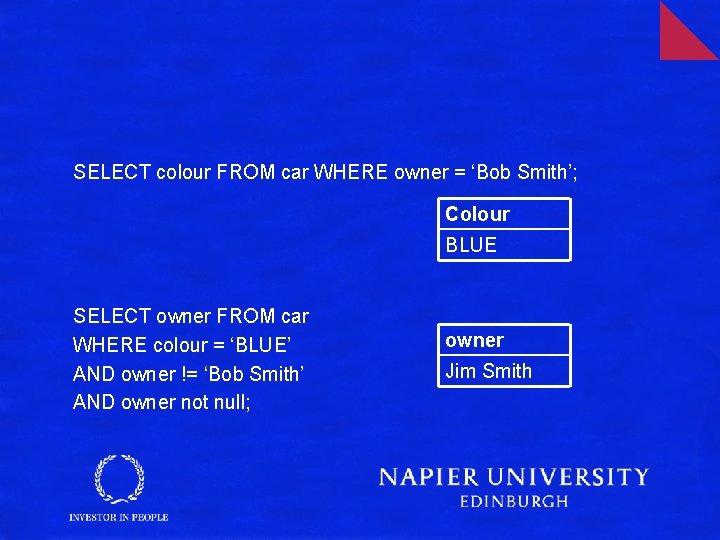 SELECT colour FROM car WHERE owner = ‘Bob Smith’; Colour BLUE SELECT owner FROM