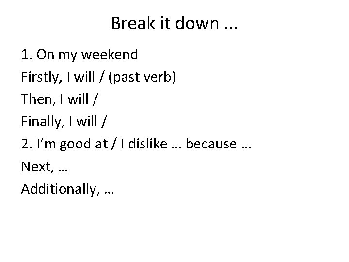 Break it down. . . 1. On my weekend Firstly, I will / (past