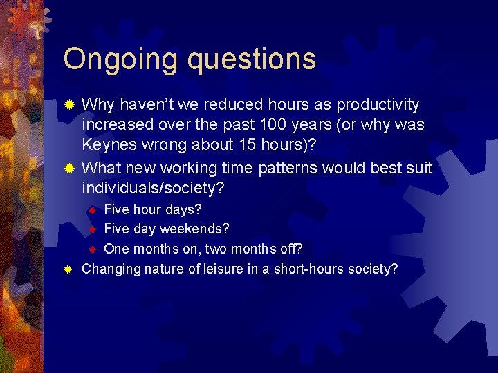 Ongoing questions Why haven’t we reduced hours as productivity increased over the past 100