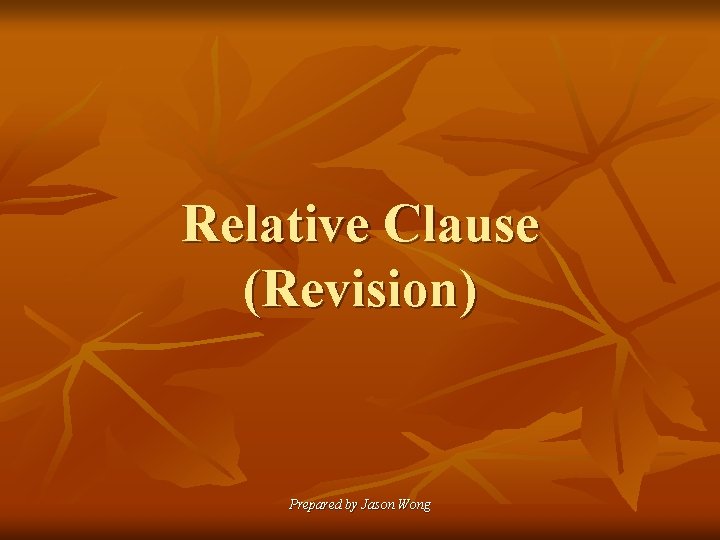 Relative Clause (Revision) Prepared by Jason Wong 