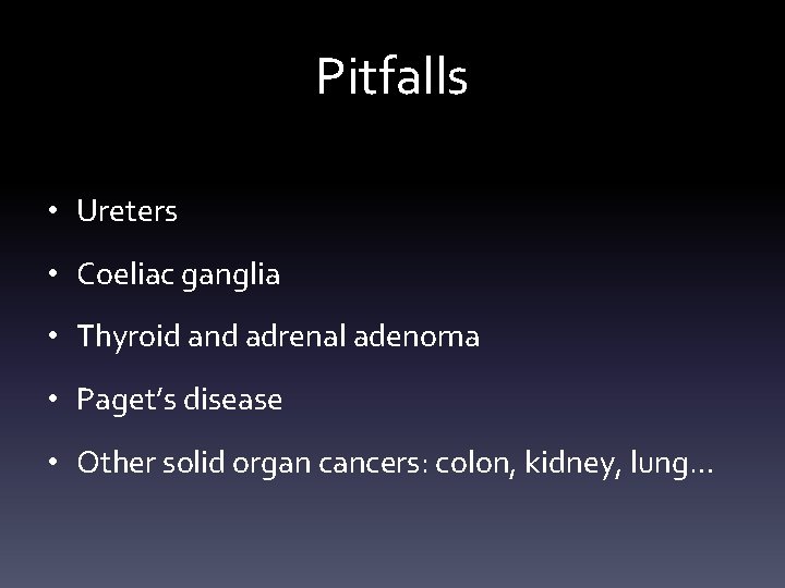Pitfalls • Ureters • Coeliac ganglia • Thyroid and adrenal adenoma • Paget’s disease