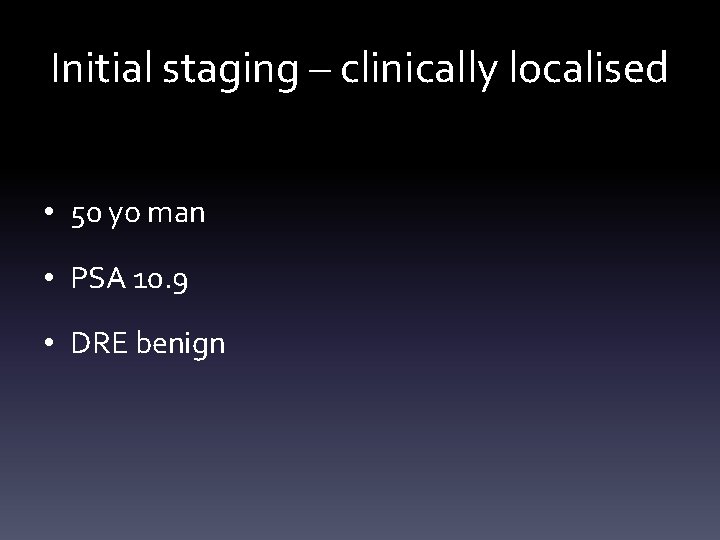 Initial staging – clinically localised • 50 yo man • PSA 10. 9 •