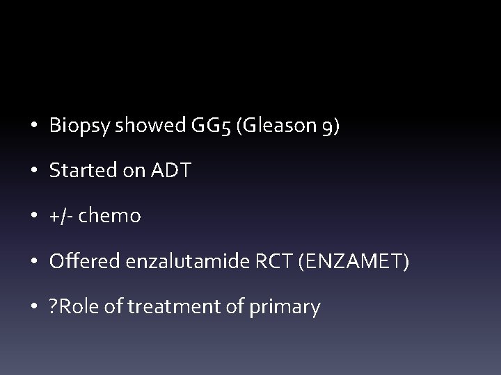  • Biopsy showed GG 5 (Gleason 9) • Started on ADT • +/-