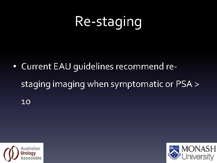 Re-staging • Current EAU guidelines recommend restaging imaging when symptomatic or PSA > 10