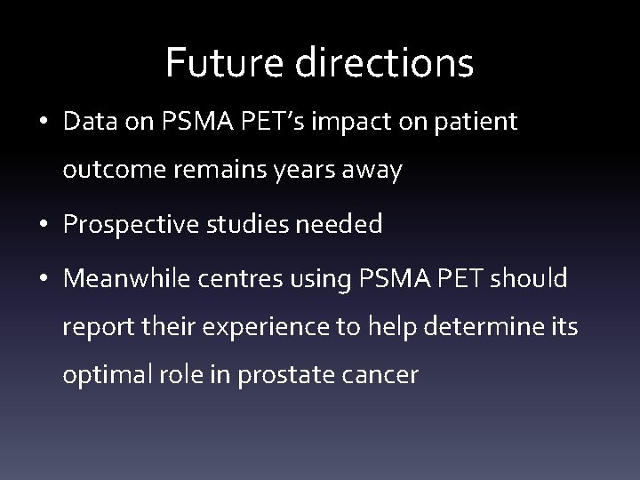 Future directions • Data on PSMA PET’s impact on patient outcome remains years away