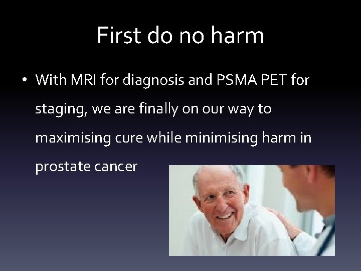 First do no harm • With MRI for diagnosis and PSMA PET for staging,