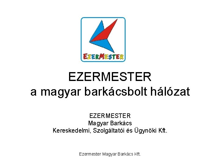 EZERMESTER a magyar barkácsbolt hálózat EZERMESTER Magyar Barkács Kereskedelmi, Szolgáltatói és Ügynöki Kft. Ezermester