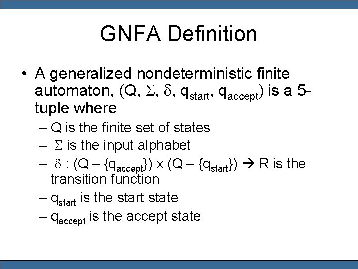 GNFA Definition • A generalized nondeterministic finite automaton, (Q, S, d, qstart, qaccept) is