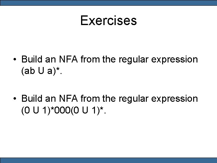 Exercises • Build an NFA from the regular expression (ab U a)*. • Build