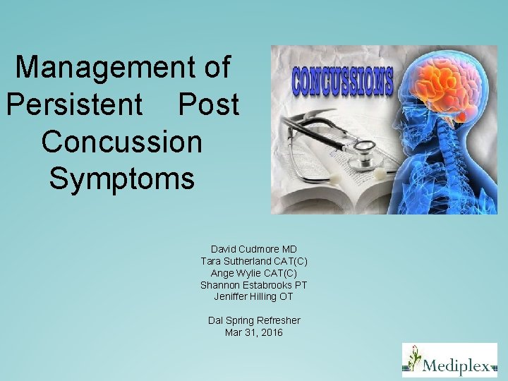 Management of Persistent Post Concussion Symptoms David Cudmore MD Tara Sutherland CAT(C) Ange Wylie Management of Persistent Post Concussion Symptoms David Cudmore MD Tara Sutherland CAT(C) Ange Wylie