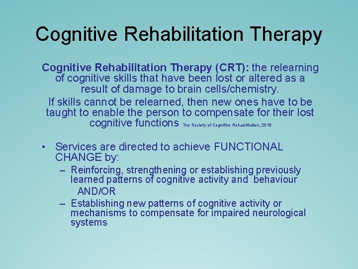 Cognitive Rehabilitation Therapy (CRT): the relearning of cognitive skills that have been lost or Cognitive Rehabilitation Therapy (CRT): the relearning of cognitive skills that have been lost or