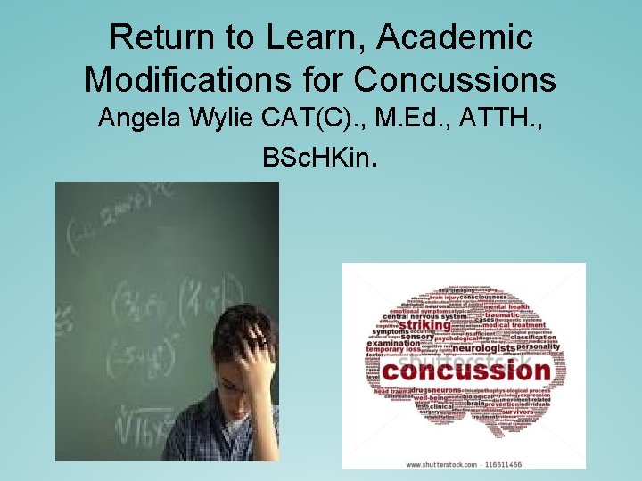 Return to Learn, Academic Modifications for Concussions Angela Wylie CAT(C). , M. Ed. , Return to Learn, Academic Modifications for Concussions Angela Wylie CAT(C). , M. Ed. ,