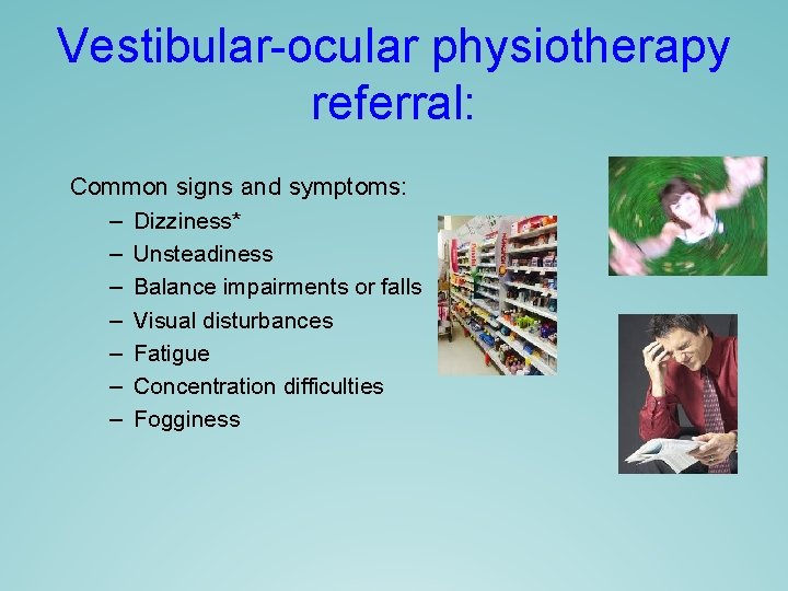 Vestibular-ocular physiotherapy referral: Common signs and symptoms: – Dizziness* – Unsteadiness – Balance impairments Vestibular-ocular physiotherapy referral: Common signs and symptoms: – Dizziness* – Unsteadiness – Balance impairments