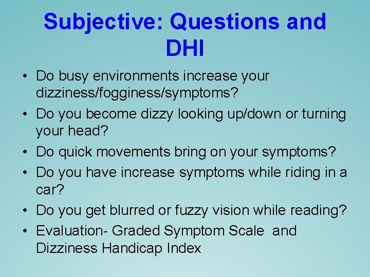 Subjective: Questions and DHI • Do busy environments increase your dizziness/fogginess/symptoms? • Do you Subjective: Questions and DHI • Do busy environments increase your dizziness/fogginess/symptoms? • Do you