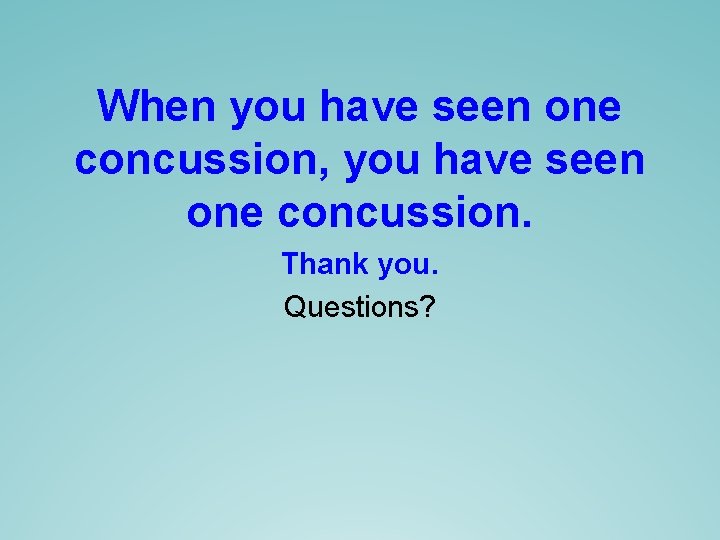 When you have seen one concussion, you have seen one concussion. Thank you. Questions? When you have seen one concussion, you have seen one concussion. Thank you. Questions?