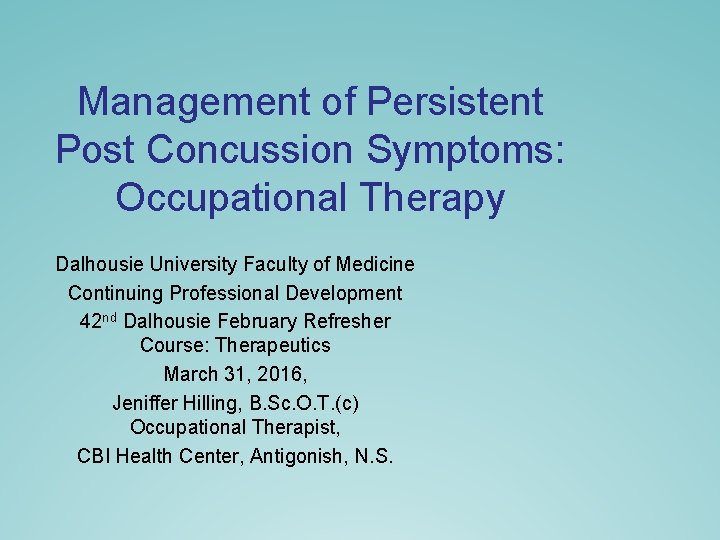 Management of Persistent Post Concussion Symptoms: Occupational Therapy Dalhousie University Faculty of Medicine Continuing Management of Persistent Post Concussion Symptoms: Occupational Therapy Dalhousie University Faculty of Medicine Continuing