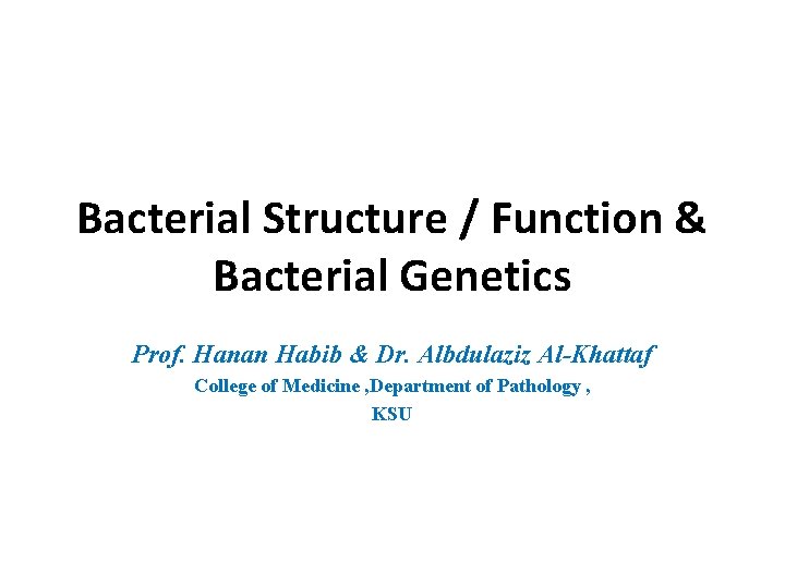 Bacterial Structure / Function & Bacterial Genetics Prof. Hanan Habib & Dr. Albdulaziz Al-Khattaf