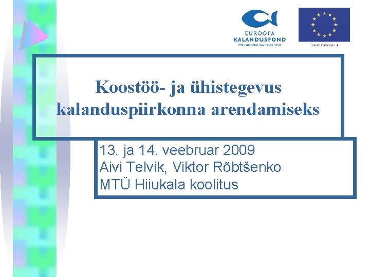 Koostöö- ja ühistegevus kalanduspiirkonna arendamiseks 13. ja 14. veebruar 2009 Aivi Telvik, Viktor Rõbtšenko