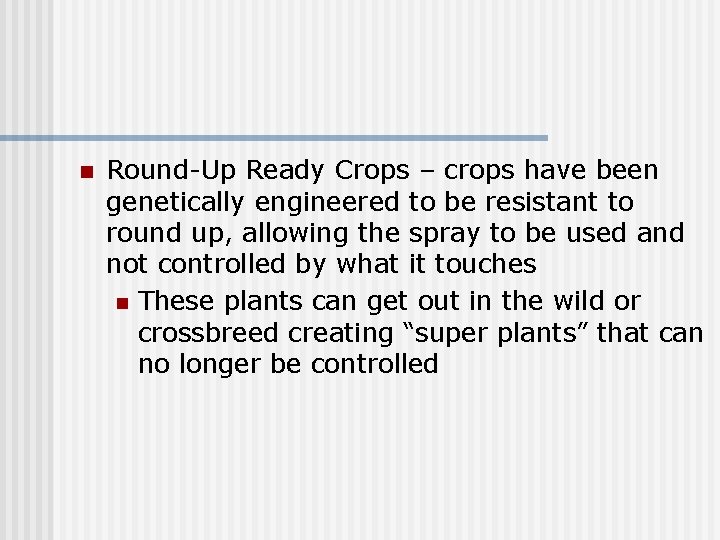 n Round-Up Ready Crops – crops have been genetically engineered to be resistant to