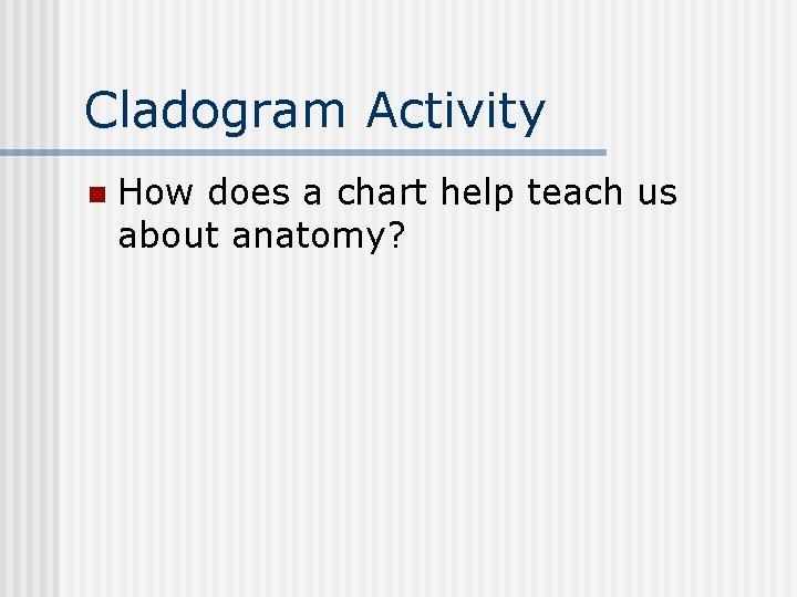 Cladogram Activity n How does a chart help teach us about anatomy? 