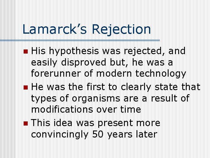 Lamarck’s Rejection His hypothesis was rejected, and easily disproved but, he was a forerunner