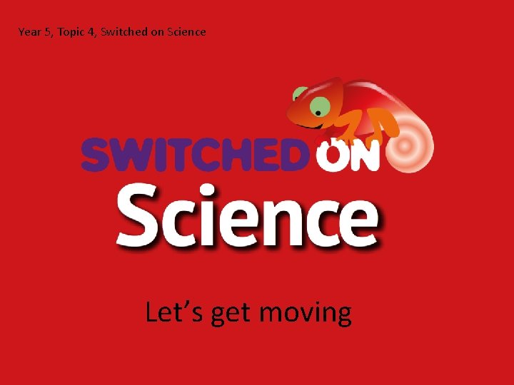 Year 5, Topic 4, Switched on Science Let’s get moving 