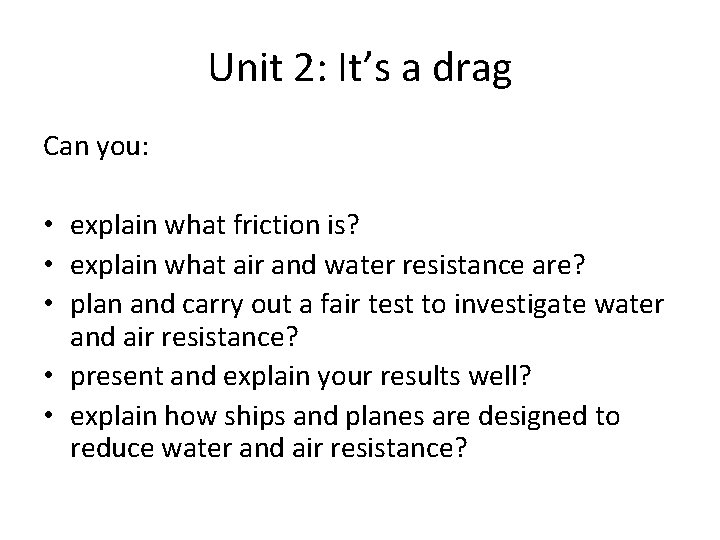 Unit 2: It’s a drag Can you: • explain what friction is? • explain