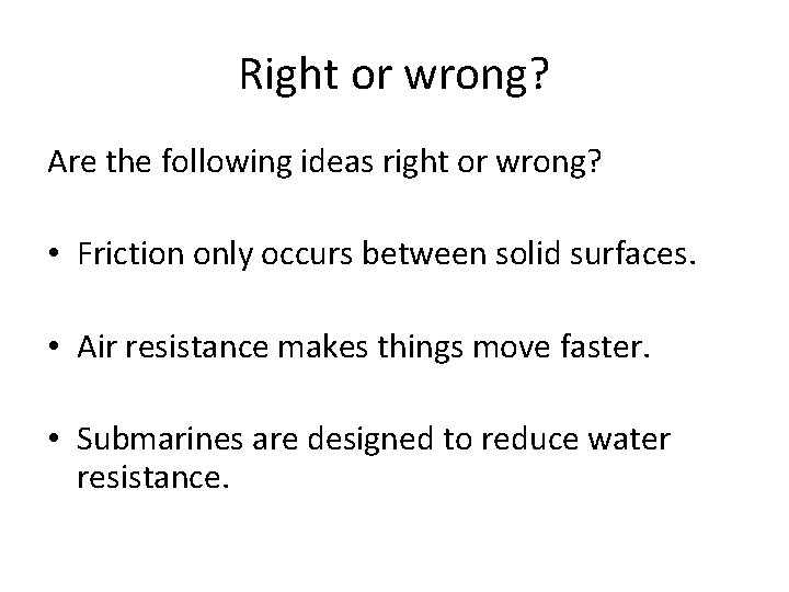 Right or wrong? Are the following ideas right or wrong? • Friction only occurs