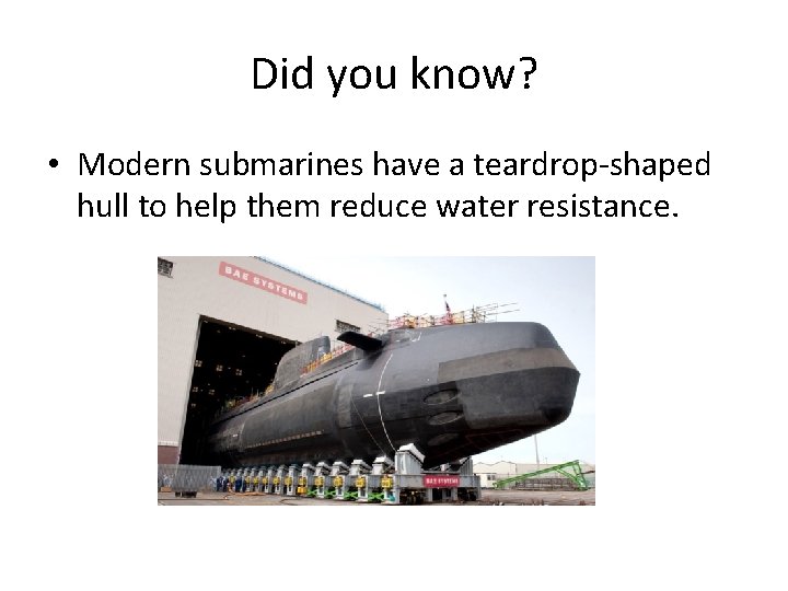 Did you know? • Modern submarines have a teardrop-shaped hull to help them reduce