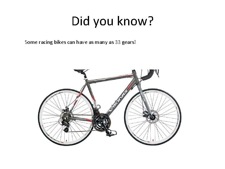 Did you know? Some racing bikes can have as many as 33 gears! 