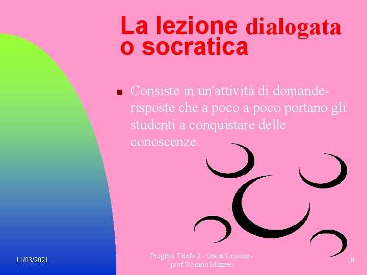 La lezione dialogata o socratica n Consiste in un'attività di domande risposte che a