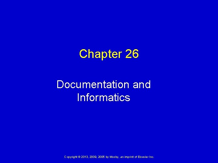 Chapter 26 Documentation and Informatics Copyright © 2013, 2009, 2005 by Mosby, an imprint