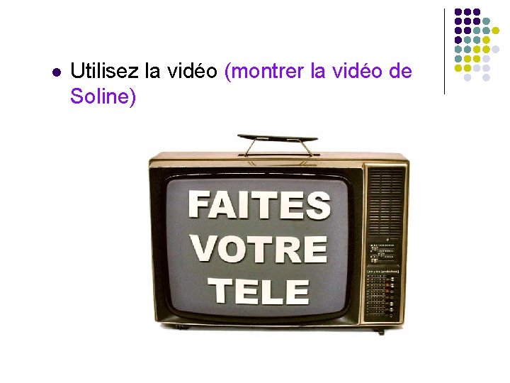 l Utilisez la vidéo (montrer la vidéo de Soline) l Utilisez la vidéo (montrer la vidéo de Soline)