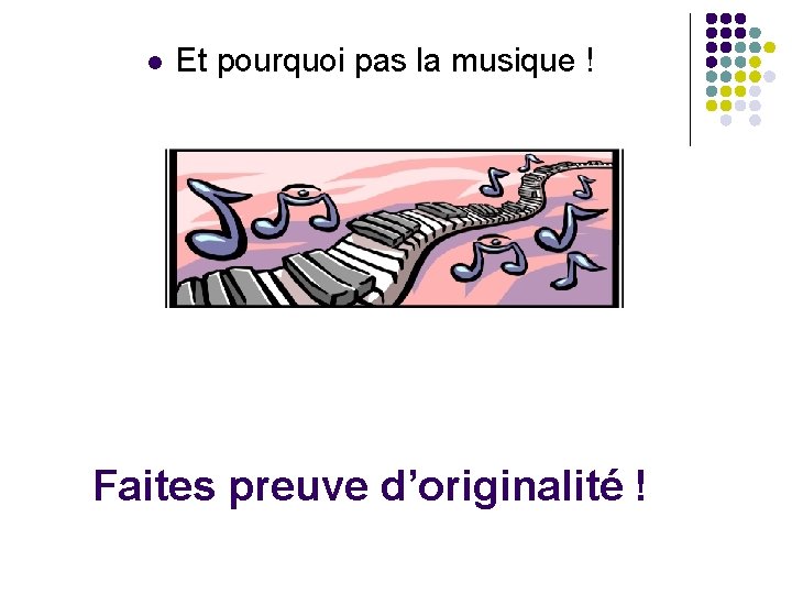 l Et pourquoi pas la musique ! Faites preuve d’originalité ! l Et pourquoi pas la musique ! Faites preuve d’originalité !