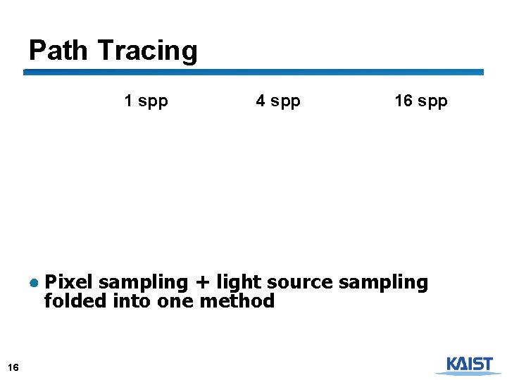 Path Tracing 1 spp 4 spp 16 spp ● Pixel sampling + light source