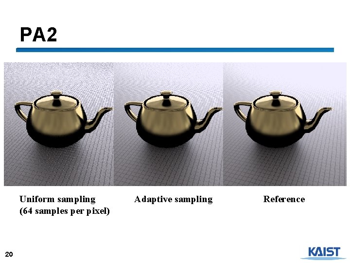 PA 2 Uniform sampling (64 samples per pixel) 20 Adaptive sampling Reference 