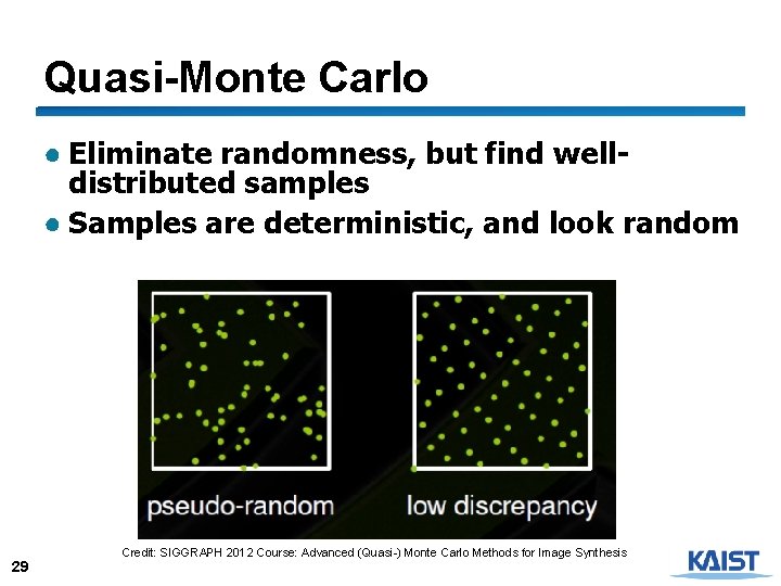 Quasi-Monte Carlo ● Eliminate randomness, but find welldistributed samples ● Samples are deterministic, and