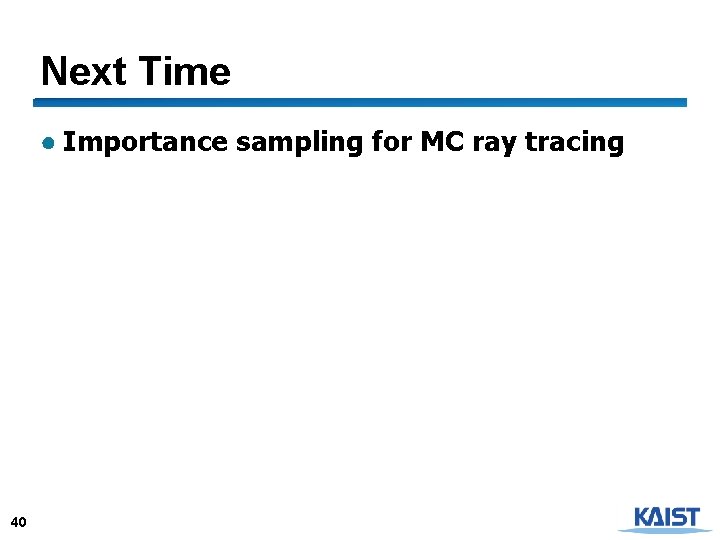 Next Time ● Importance sampling for MC ray tracing 40 