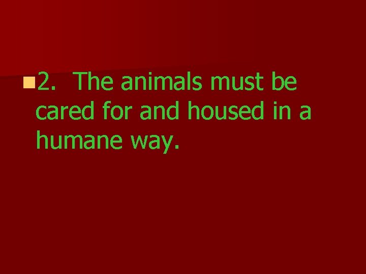 n 2. The animals must be cared for and housed in a humane way.