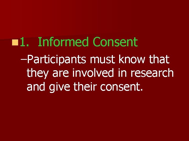 n 1. Informed Consent –Participants must know that they are involved in research and
