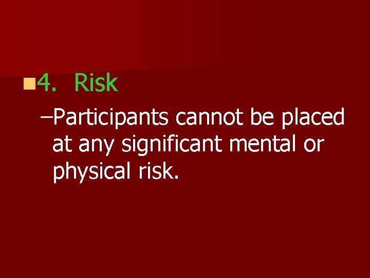 n 4. Risk –Participants cannot be placed at any significant mental or physical risk.