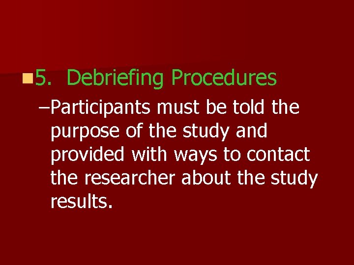 n 5. Debriefing Procedures –Participants must be told the purpose of the study and