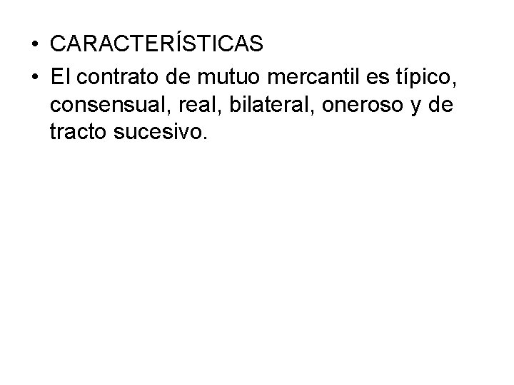  • CARACTERÍSTICAS • El contrato de mutuo mercantil es típico, consensual, real, bilateral,