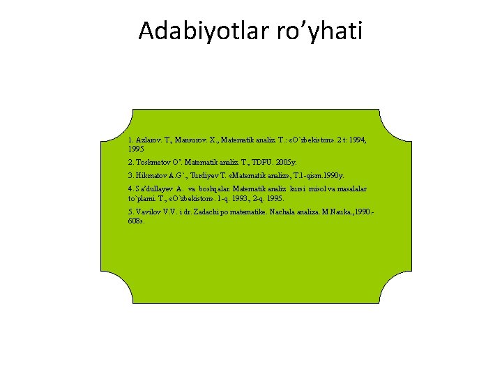 Adabiyotlar ro’yhati 1. Azlarov. T. , Mansurov. X. , Matematik analiz. T. : «O`zbekiston»