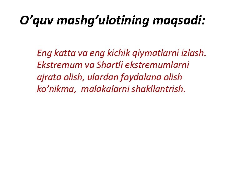 O’quv mashg’ulotining maqsadi: Eng katta va eng kichik qiymatlarni izlash. Ekstremum va Shartli ekstremumlarni