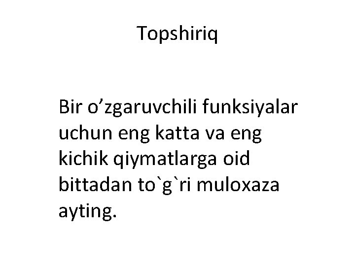 Topshiriq Bir o’zgaruvchili funksiyalar uchun eng katta va eng kichik qiymatlarga oid bittadan to`g`ri