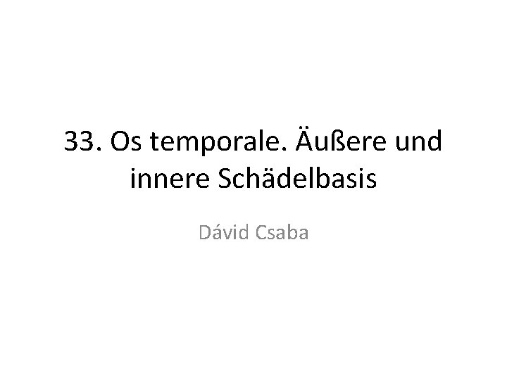 33. Os temporale. Äußere und innere Schädelbasis Dávid Csaba 