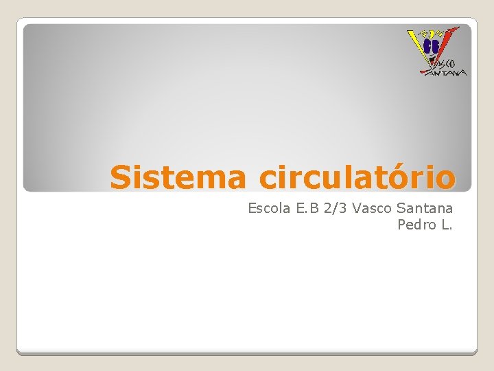 Sistema circulatório Escola E. B 2/3 Vasco Santana Pedro L. 